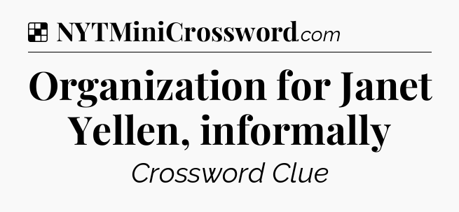 Solution: Organization for Janet Yellen, informally - NYT Crossword