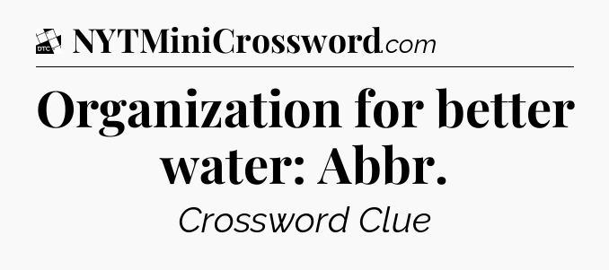 Organization for better water: Abbr - Daily Themed Classic Crossword