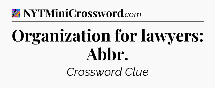 Organization for lawyers: Abbr Crossword Clue