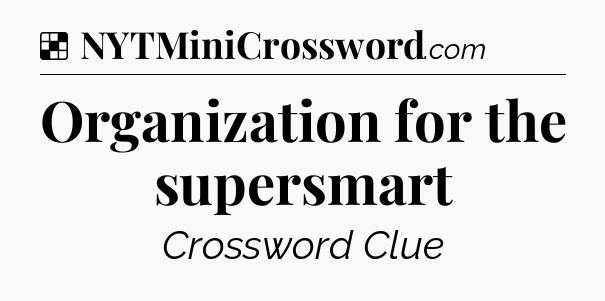 Solution: Organization for the supersmart - NYT Crossword