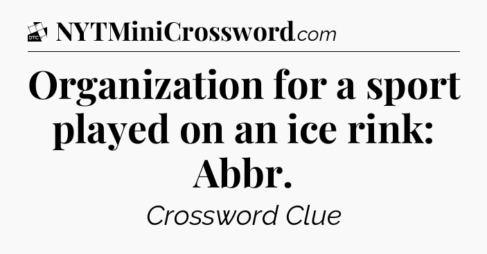 Organization for a sport played on an ice rink: Abbr - Daily Themed Classic Crossword