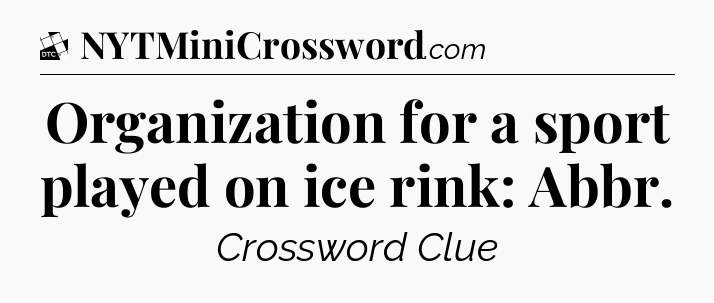 Organization for a sport played on ice rink: Abbr - Daily Themed Classic Crossword