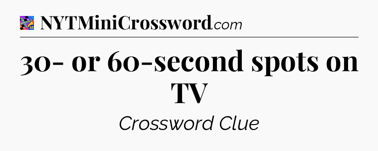 30- or 60-second spots on TV Crossword Clue