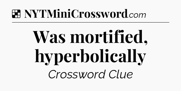 Solution: Was mortified, hyperbolically - NYT Crossword