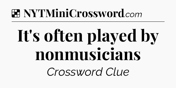 Solution: It's often played by nonmusicians - NYT Crossword