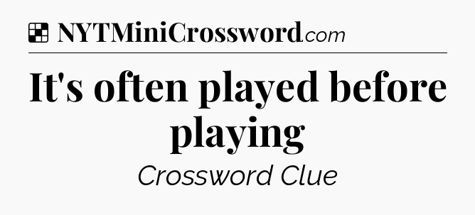 Solution: It's often played before playing - NYT Crossword