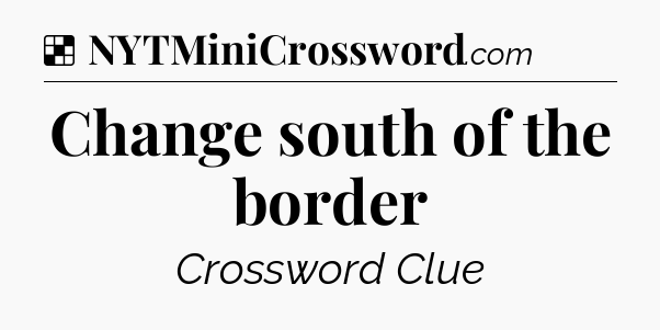 Solution: Change south of the border - NYT Crossword