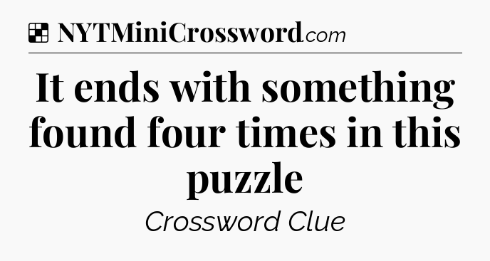 Solution: It ends with something found four times in this puzzle - NYT Crossword