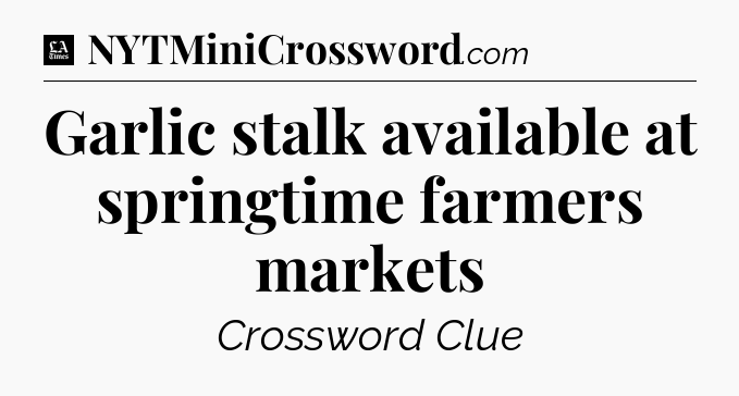 Garlic stalk available at springtime farmers markets - LA Times Crossword