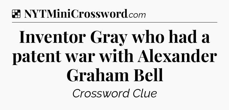 Solution: Inventor Gray who had a patent war with Alexander Graham Bell - NYT Crossword