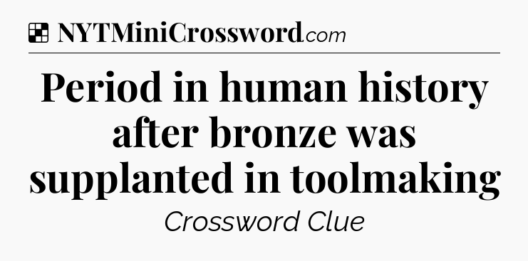 Solution: Period in human history after bronze was supplanted in toolmaking - NYT Crossword