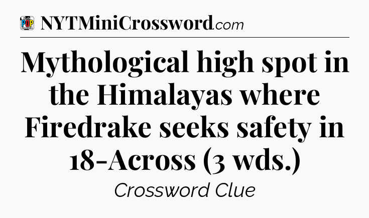 Mythological high spot in the Himalayas where Firedrake seeks safety in 18-Across (3 wds.) Crossword Clue