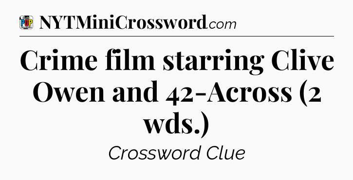 Crime film starring Clive Owen and 42-Across (2 wds.) Crossword Clue