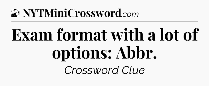 Exam format with a lot of options: Abbr - Daily Themed Classic Crossword