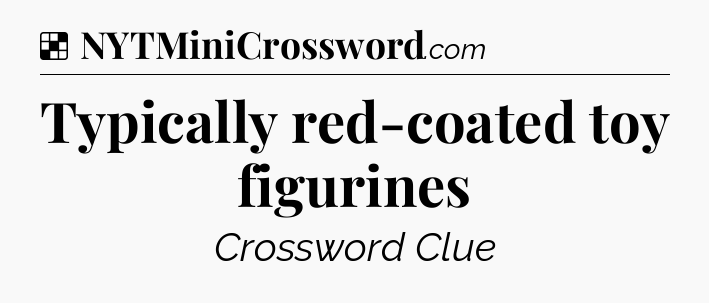 Solution: Typically red-coated toy figurines - NYT Crossword