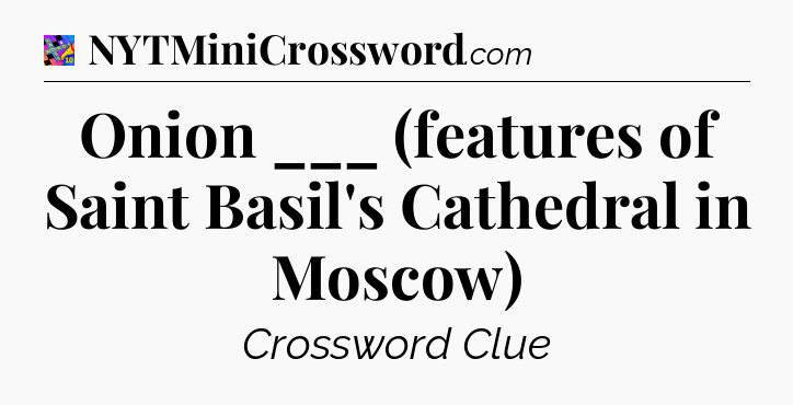 Onion ___ (features of Saint Basil's Cathedral in Moscow) Crossword Clue