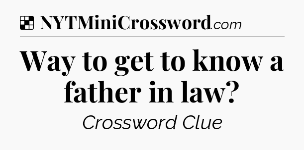 Solution: Way to get to know a father in law - NYT Crossword