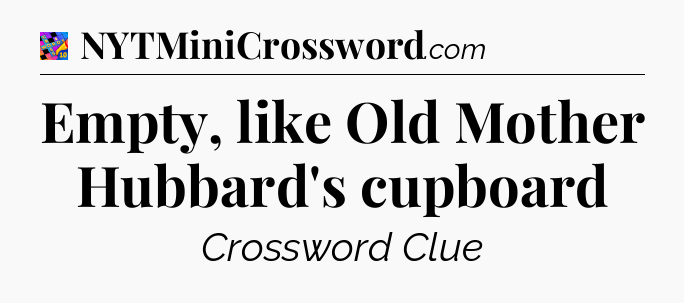 Empty, like Old Mother Hubbard's cupboard Crossword Clue