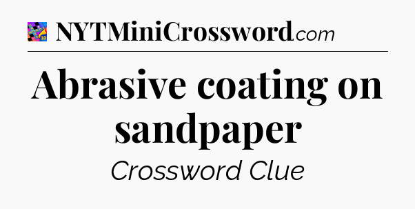 Abrasive coating on sandpaper Crossword Clue