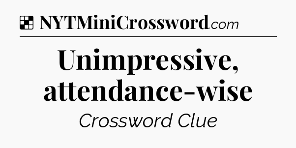 Solution: Unimpressive, attendance-wise - NYT Crossword