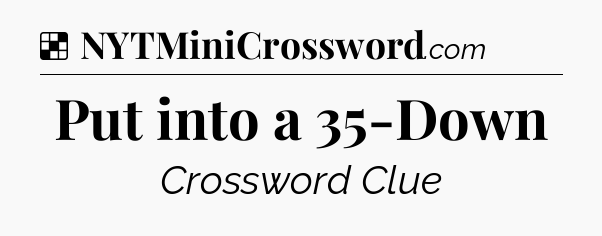 Solution: Put into a 35-Down - NYT Crossword