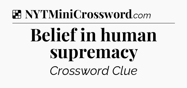 Solution: Belief in human supremacy - NYT Crossword