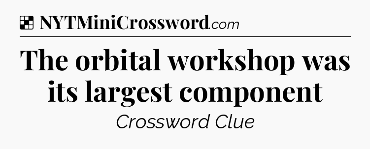 Solution: The orbital workshop was its largest component - NYT Crossword
