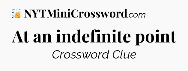 At an indefinite point - 7 Little Words