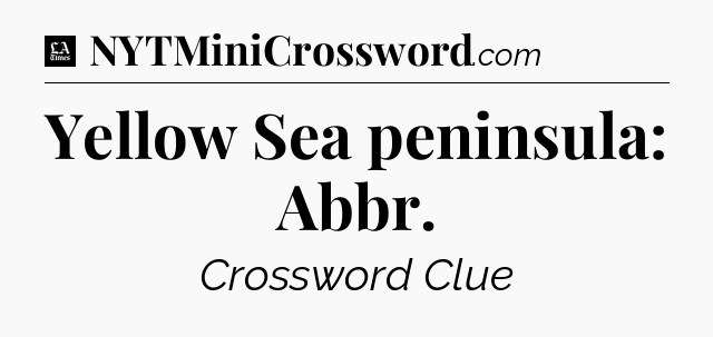 Yellow Sea peninsula: Abbr - LA Times Crossword