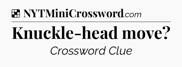 Solution: Knuckle-head move - NYT Crossword