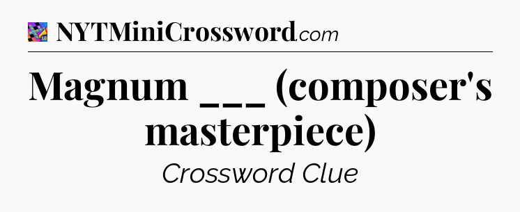 Magnum ___ (composer's masterpiece) Crossword Clue
