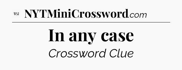 In any case - WSJ Crossword
