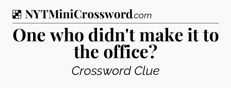 Solution: One who didn't make it to the office - NYT Crossword