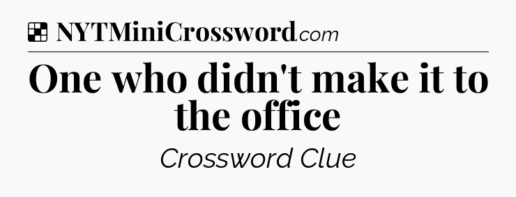 Solution: One who didn't make it to the office - NYT Crossword