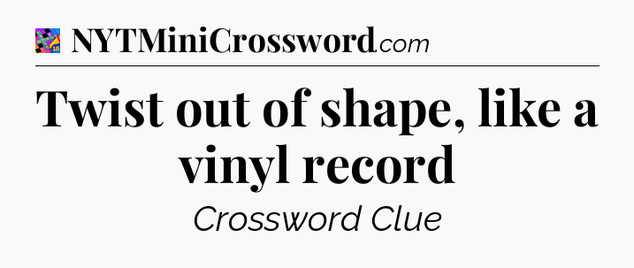 Twist out of shape, like a vinyl record Crossword Clue