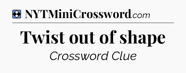Solution: Twist out of shape - NYT Mini Crossword