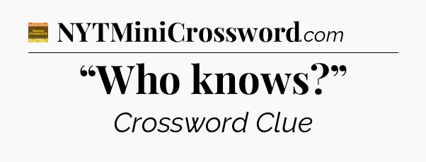 “Who knows?” - Eugene Sheffer Crossword