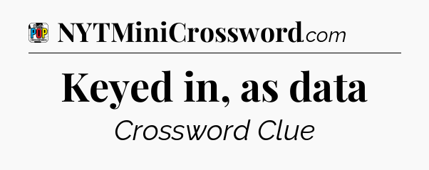 Keyed in, as data Crossword Clue