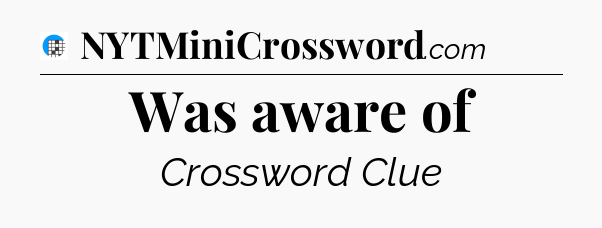 Was aware of Crossword Clue