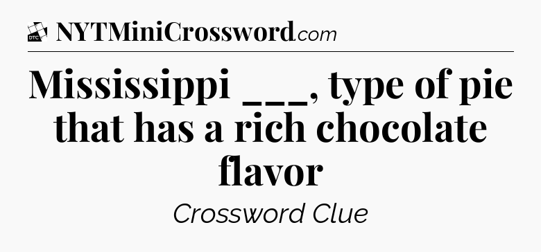 Mississippi ___, type of pie that has a rich chocolate flavor - Daily Themed Classic Crossword