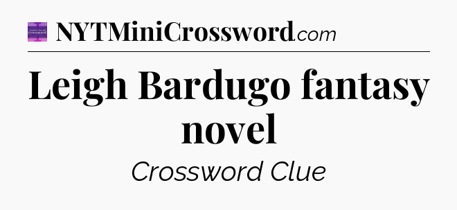 Leigh Bardugo fantasy novel - Thomas Joseph Crossword