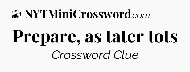 Prepare, as tater tots - Daily Themed Classic Crossword