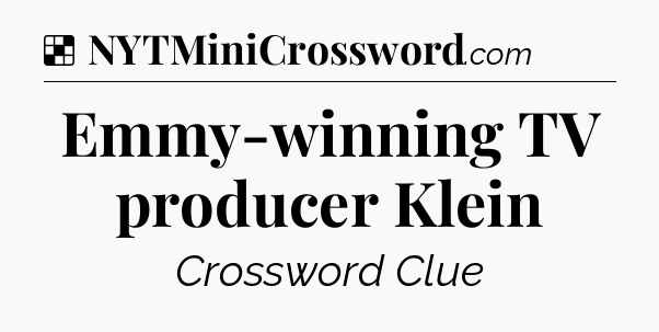 Solution: Emmy-winning TV producer Klein - NYT Crossword