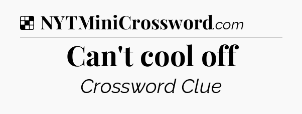 Solution: Can't cool off - NYT Crossword