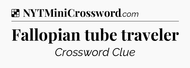 Solution: Fallopian tube traveler - NYT Crossword