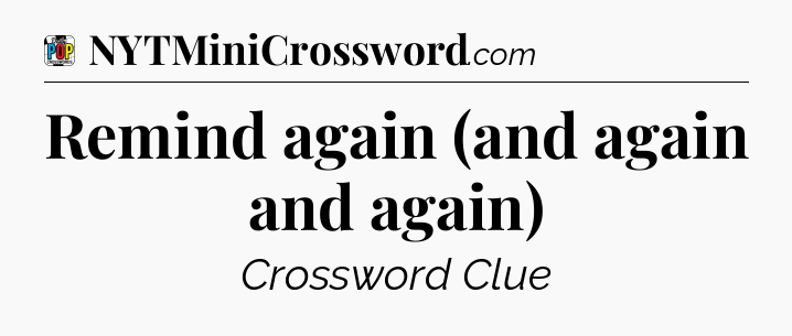 Remind again (and again and again) Crossword Clue