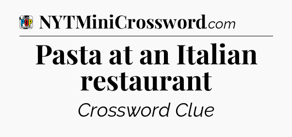 Pasta at an Italian restaurant Crossword Clue