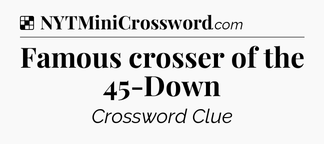Solution: Famous crosser of the 45-Down - NYT Crossword