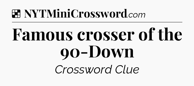 Solution: Famous crosser of the 90-Down - NYT Crossword