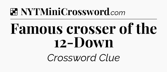 Solution: Famous crosser of the 12-Down - NYT Crossword
